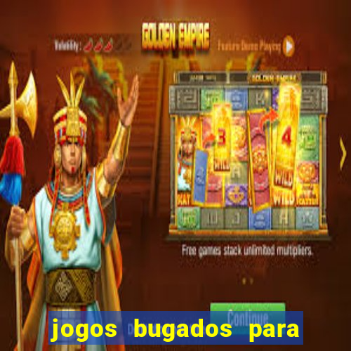 jogos bugados para ganhar dinheiro